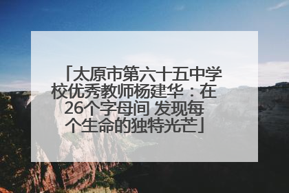 太原市第六十五中学校优秀教师杨建华：在26个字母间 发现每个生命的独特光芒