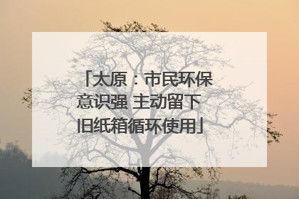 太原：市民环保意识强 主动留下旧纸箱循环使用