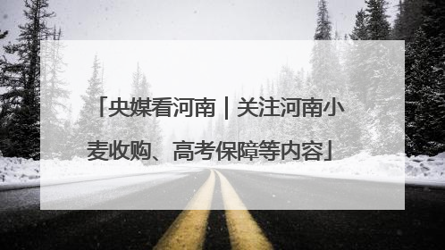 央媒看河南｜关注河南小麦收购、高考保障等内容