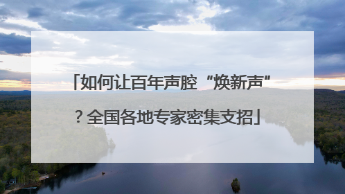 如何让百年声腔“焕新声”？全国各地专家密集支招
