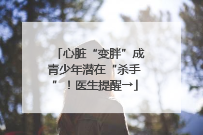 心脏“变胖”成青少年潜在“杀手”！医生提醒→