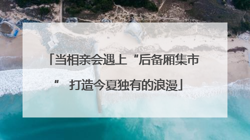 当相亲会遇上“后备厢集市” 打造今夏独有的浪漫