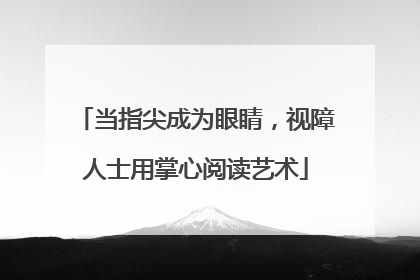 当指尖成为眼睛，视障人士用掌心阅读艺术