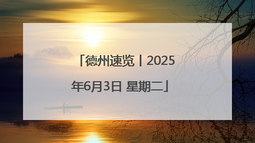 德州速览丨2025年6月3日 星期二