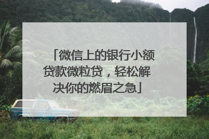 微信上的银行小额贷款微粒贷，轻松解决你的燃眉之急