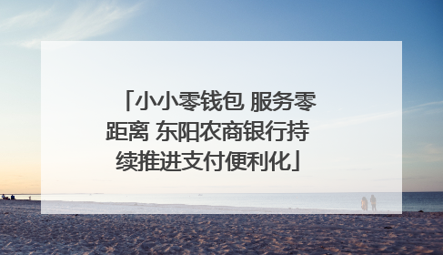 小小零钱包 服务零距离 东阳农商银行持续推进支付便利化
