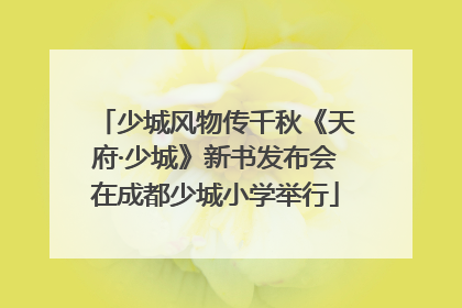 少城风物传千秋《天府·少城》新书发布会在成都少城小学举行