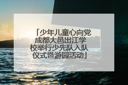 少年儿童心向党 成都大邑出江学校举行少先队入队仪式暨游园活动