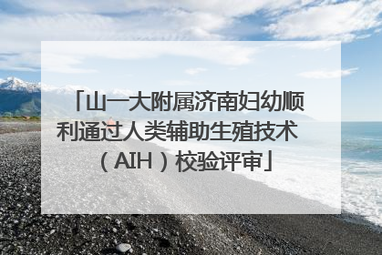 山一大附属济南妇幼顺利通过人类辅助生殖技术（AIH）校验评审