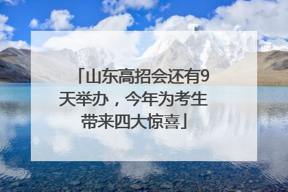 山东高招会还有9天举办，今年为考生带来四大惊喜
