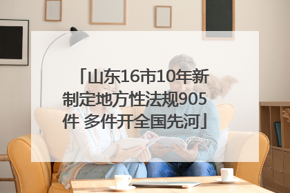 山东16市10年新制定地方性法规905件 多件开全国先河