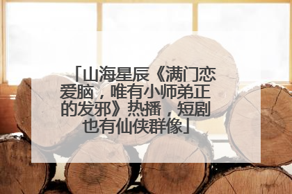 山海星辰《满门恋爱脑，唯有小师弟正的发邪》热播，短剧也有仙侠群像