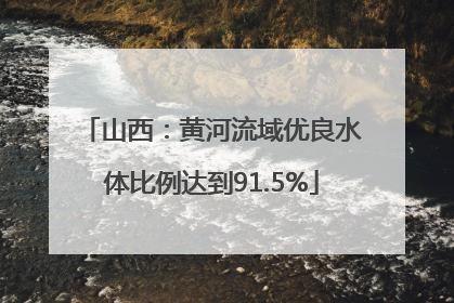 山西：黄河流域优良水体比例达到91.5%