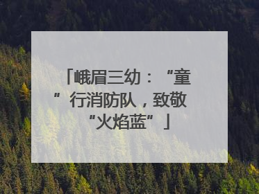 峨眉三幼：“童”行消防队，致敬“火焰蓝”