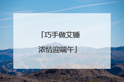 巧手做艾锤 浓情迎端午