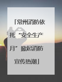 常州消防依托“安全生产月”掀起消防宣传热潮