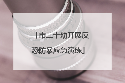 市二十幼开展反恐防暴应急演练