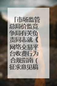 市场监管总局价监竞争局有关负责同志就《网络交易平台收费行为合规指南（征求意见稿）》答记者问