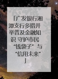 广发银行湘潭支行多措并举普及金融知识 守护市民“钱袋子”与“信用未来”
