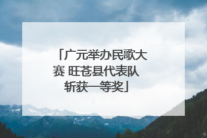 广元举办民歌大赛 旺苍县代表队斩获一等奖