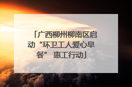 广西柳州柳南区启动“环卫工人爱心早餐” 惠工行动