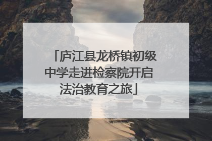 庐江县龙桥镇初级中学走进检察院开启法治教育之旅