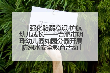 强化防溺意识 护航幼儿成长——合肥市明珠幼儿园如园分园开展防溺水安全教育活动