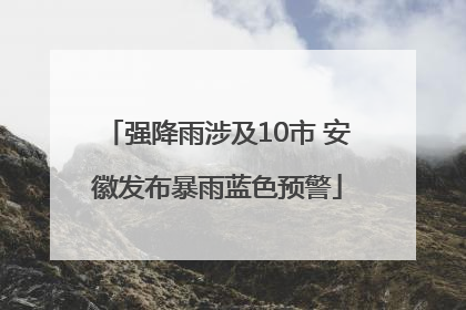 强降雨涉及10市 安徽发布暴雨蓝色预警