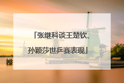 张继科谈王楚钦、孙颖莎世乒赛表现