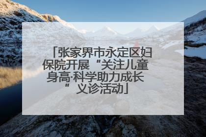 张家界市永定区妇保院开展“关注儿童身高·科学助力成长”义诊活动
