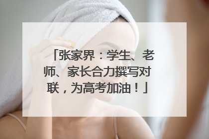 张家界：学生、老师、家长合力撰写对联，为高考加油！