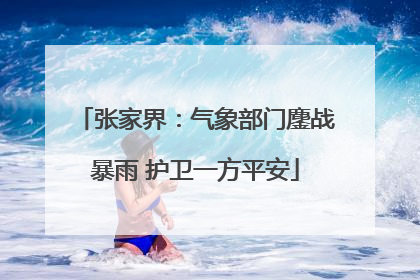 张家界：气象部门鏖战暴雨 护卫一方平安