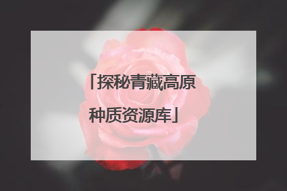 探秘青藏高原种质资源库