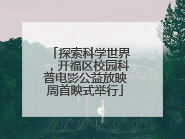 探索科学世界，开福区校园科普电影公益放映周首映式举行