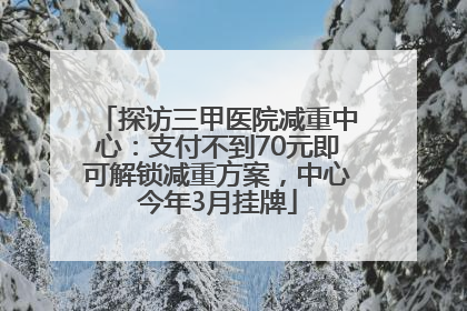 探访三甲医院减重中心：支付不到70元即可解锁减重方案，中心今年3月挂牌