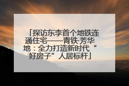 探访东李首个地铁连通住宅——青铁·芳华地：全力打造新时代“好房子”人居标杆