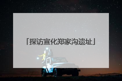 探访宣化郑家沟遗址