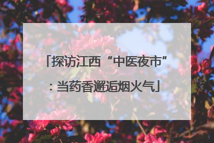 探访江西“中医夜市”：当药香邂逅烟火气