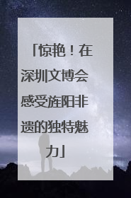 惊艳！在深圳文博会感受旌阳非遗的独特魅力