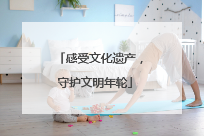 感受文化遗产，守护文明年轮