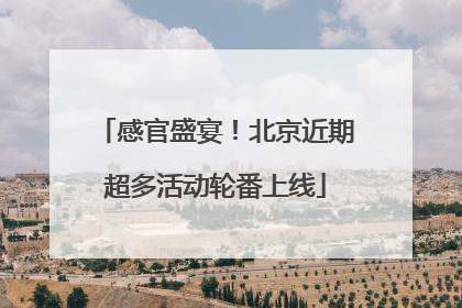 感官盛宴！北京近期超多活动轮番上线