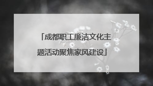 成都职工廉洁文化主题活动聚焦家风建设