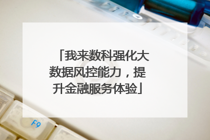 我来数科强化大数据风控能力，提升金融服务体验