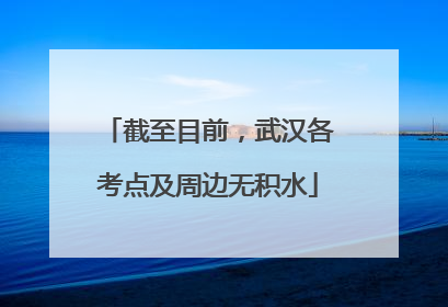 截至目前，武汉各考点及周边无积水