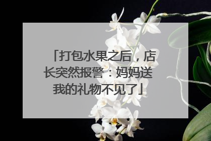 打包水果之后，店长突然报警：妈妈送我的礼物不见了
