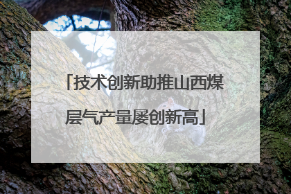 技术创新助推山西煤层气产量屡创新高