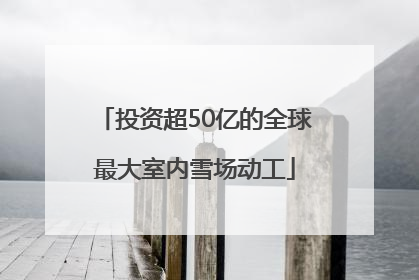 投资超50亿的全球最大室内雪场动工