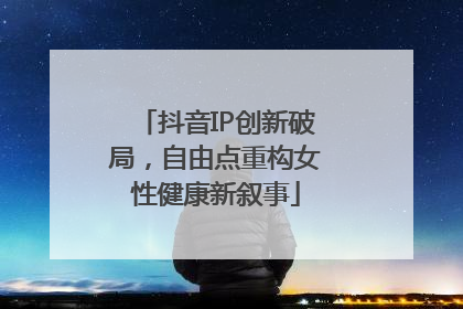 抖音IP创新破局，自由点重构女性健康新叙事