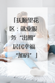 抚顺望花区：就业服务“出圈” 居民幸福“加码”