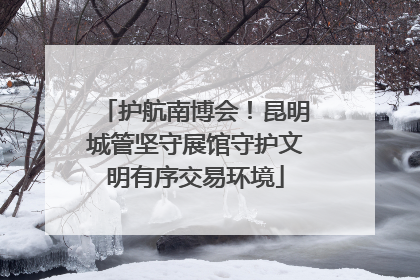 护航南博会！昆明城管坚守展馆守护文明有序交易环境